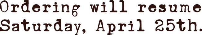 Ordering will resume Saturday, April 25th.